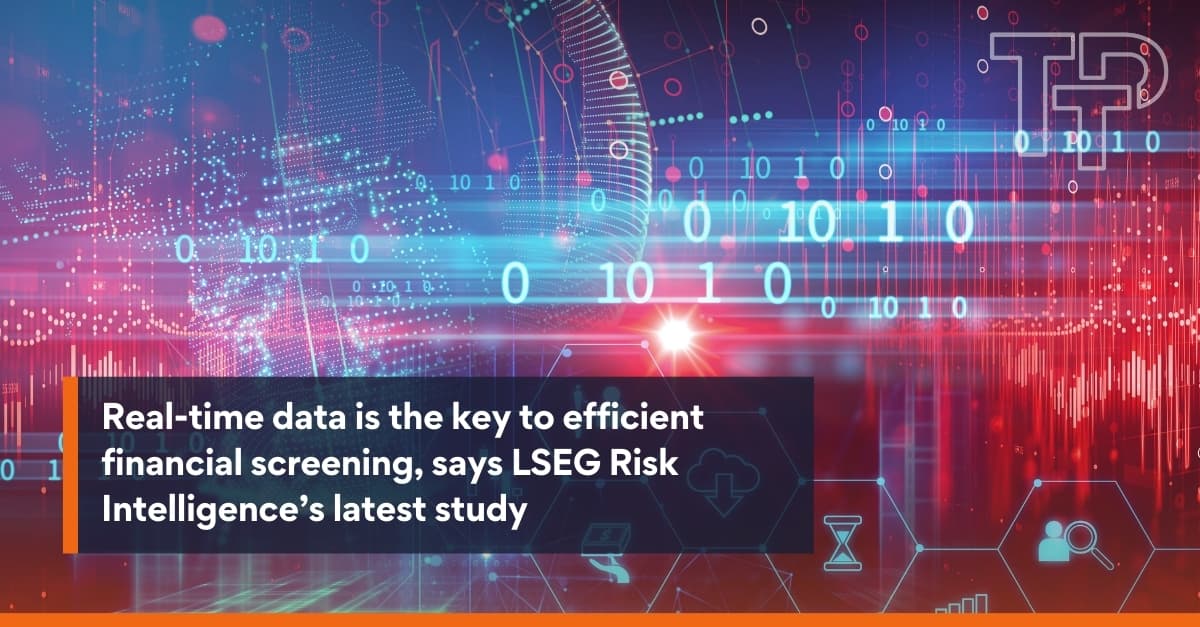Real-time data is the key to efficient financial screening, says LSEG Risk Intelligence’s latest study